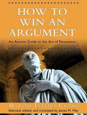 How to Win an Argument: An Ancient Guide to the Art of Persuasion by Marcus Tullius Cicero