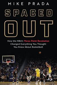 Spaced Out: How the NBA's Three-Point Revolution Changed Everything You Thought You Knew about Basketball by Mike Prada