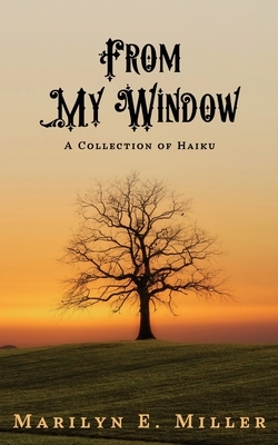 From My Window: A Collection of Haiku by Marilyn Miller