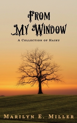 From My Window: A Collection of Haiku by Marilyn Miller
