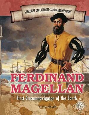 Ferdinand Magellan: First Circumnavigator of the Earth by Susan Meyer