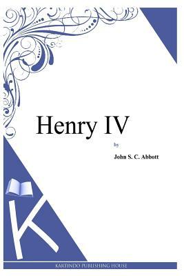 Henry IV by John S.C. Abbott