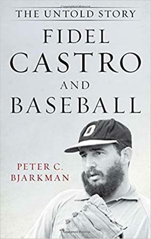 Fidel Castro and Baseball: The Untold Story by Peter C. Bjarkman