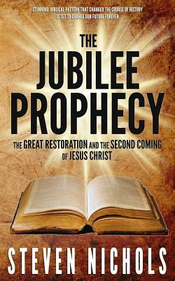 The Jubilee Prophecy: The Great Restoration and the Second Coming of Jesus Christ by Steven Nichols