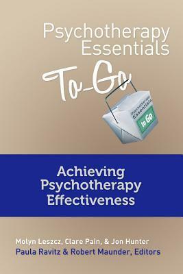 Psychotherapy Essentials To Go: Achieving Psychotherapy Effectiveness by Paula Ravitz, Jon Hunter, Molyn Leszcz, Clare Pain, Robert Maunder