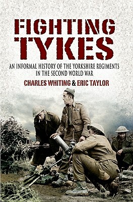 Fighting Tykes: An Informal History of the Yorkshire Regiments in the Second World War by Charles Whiting, Eric Taylor