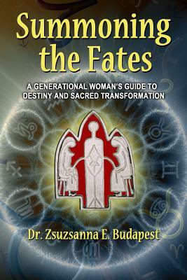 Summoning the Fates: A Woman's Guide to Destiny by Zsuzsanna E. Budapest