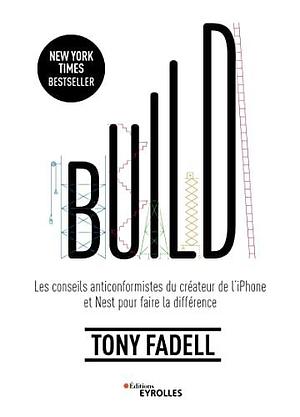 Build: Les conseils anticonformistes du créateur de l'iPhone et Nest pour faire la différence by Tony Fadell, Tony Fadell