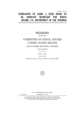 Nomination of Larry J. Echo Hawk to be Assistant Secretary for Indian Affairs, U.S. Department of the Interior by United States Congress, United States Senate, Committee On Indian Affairs (senate)