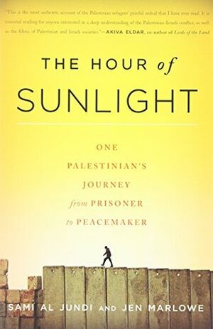 The Hour of Sunlight: One Palestinian's Journey from Prisoner to Peacemaker by Jen Marlowe, Sami al Jundi