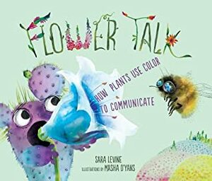 Flower Talk: How Plants Use Color to Communicate by Sara Levine, Masha D'yans