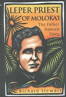 Leper Priest of Moloka'i: The Father Damien Story by Richard Stewart