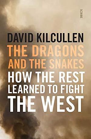 The Dragons and the Snakes: how the Rest learned to fight the West by David Kilcullen, David Kilcullen