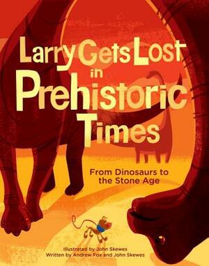 Larry Gets Lost in Prehistoric Times: From Dinosaurs to the Stone Age by John Skewes, Andrew Fox