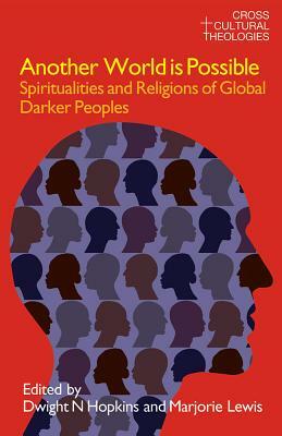 Another World Is Possible: Spiritualities and Religions of Global Darker Peoples by Dwight N. Hopkins, Marjorie Lewis