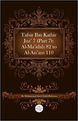 Tafsir Ibn Kathir Juz' 7 (Part 7): Al-Ma'idah 82 to Al-An'am 110 by ابن كثير, Ibn Kathir, Muhammad Saed Abdul-Rahman