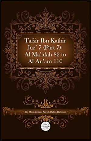 Tafsir Ibn Kathir Juz' 7 (Part 7): Al-Ma'idah 82 to Al-An'am 110 by ابن كثير, Ibn Kathir, Muhammad Saed Abdul-Rahman