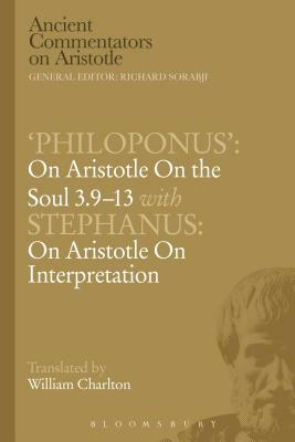 'philoponus': On Aristotle on the Soul 3.9-13 with Stephanus: On Aristotle on Interpretation by W. Charlton