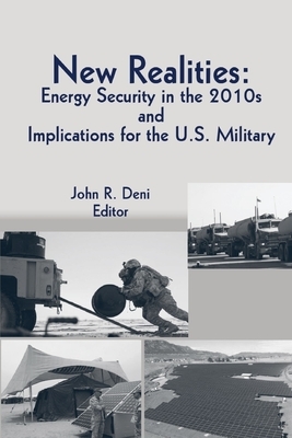 New Realities: Energy Security in the 2010s and Implications for the U.S. Military by John R. Deni, U. S. Army War College Press