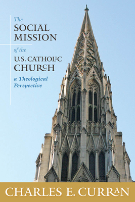 The Social Mission of the U.S. Catholic Church: A Theological Perspective by Charles E. Curran