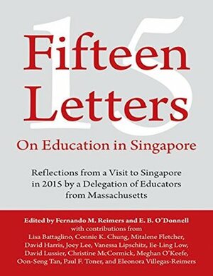 Fifteen Letters On Education In Singapore: Reflections from a Visit to Singapore In 2015 By a Delegation of Educators from Massachusetts by Fernando M. Reimers, E.B. O'Donnell