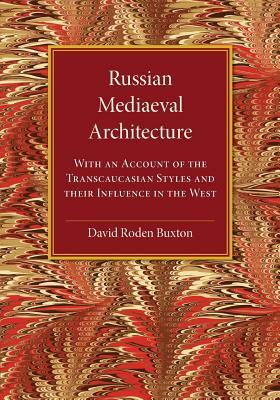 Russian Mediaeval Architecture: With an Account of the Transcaucasian Styles and Their Influence in the West by David Roden Buxton