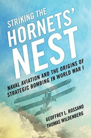 Striking the Hornets' Nest: Naval Aviation and the Origins of Strategic Bombing in World War I by Thomas Wildenberg, Geoffrey L. Rossano