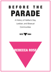 Before the Parade: A History of Halifax's Gay, Lesbian, and Bisexual Communities, 1972-1984 by Nova Scotia), Rebecca Rose (Halifax