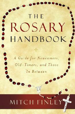 The Rosary Handbook: A Guide for Newcomers, Old-Timers, and Those in Between by Mitch Finley