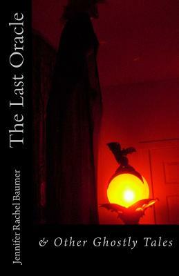 The Last Oracle: & Other Ghostly Tales by Jennifer Rachel Baumer