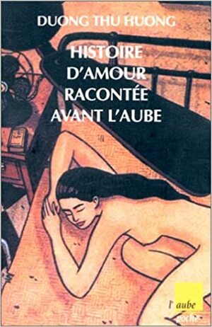 Histoire D'amour Raconte&#X301;E Avant L'aube by Dương Thu Hương