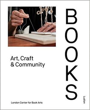 Books: Art, Craft & Community by London Centre for Book Arts, Ira Yonemura, Simon Goode