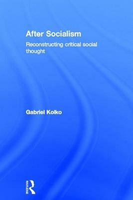 After Socialism: Reconstructing Critical Social Thought by Gabriel Kolko