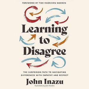 Learning to Disagree: The Surprising Path to Navigating Differences with Empathy and Respect by John Inazu