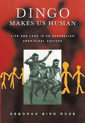 Dingo Makes Us Human: Life and Land in an Australian Aboriginal Culture by Deborah Bird Rose
