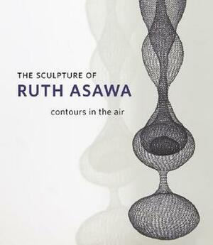 The Sculpture of Ruth Asawa: Contours in the Air by Ruth Asawa, Emily K. Doman