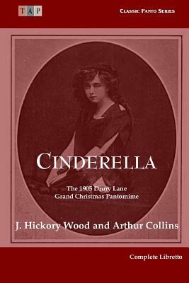 Cinderella: The 1905 Drury Lane Pantomime: Complete Libretto by J. Hickory Wood, Arthur Collins