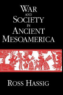 War and Society in Ancient Mesoamerica by Ross Hassig