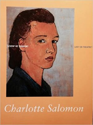 Charlotte Salomon - Leven? Of Theater? Life? Or Theatre? by Charlotte Salomon