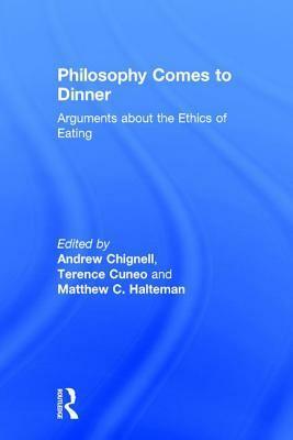 Philosophy Comes to Dinner: Arguments About the Ethics of Eating by Matthew Halteman, Terence Cuneo, Andrew Chignell