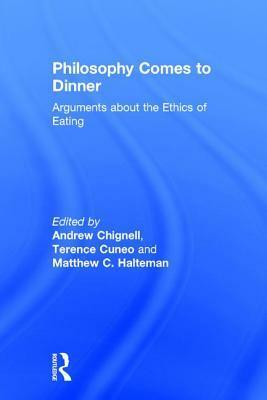 Philosophy Comes to Dinner: Arguments About the Ethics of Eating by Terence Cuneo, Andrew Chignell, Matthew Halteman