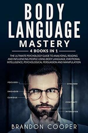 Body Language Mastery: 4 Books in 1: The Ultimate Psychology Guide to Analyzing, Reading and Influencing People Using Body Language, Emotional Intelligence, Psychological Persuasion and Manipulation by Brandon Cooper