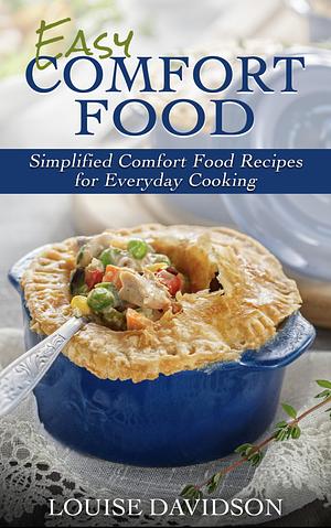 Easy Comfort Food: Simplified Comfort Food Recipes for Everyday Cooking  by Louise Davidson