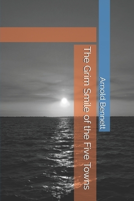 The Grim Smile of the Five Towns by Arnold Bennett