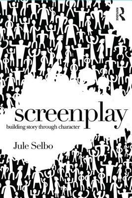 Screenplay: Building Story Through Character by Jule Selbo