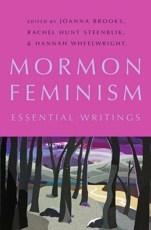 Mormon Feminism: Essential Writings by Hannah Wheelwright, Rachel Hunt Steenblik, Joanna Brooks