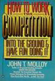 How to Work the Competition into the Ground and Have Fun Doing It: A Proven Program to Raise Your Personal Productivity by John T. Molloy