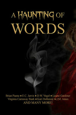 A Haunting of Words by Patricia Stover, Suanne Kim, F.A. Fisher, River Daniel, Amy Hunter, J.M. Turner, Travis West, Brian Paone, Donise Sheppard, Quinne Darkover, B. Sharpe, Laurie Gardiner, Laura Self, Monica Sagle, J.M. Ames, Ricardo Anthonio, Virginia Carraway Stark, E.C. Jarvis, R.J. Castiglione, Dawn Taylor, Mariana Llanos, D.W. Vogel, D.L. Smith-Lee, William Thatch, Jacob Prytherch, Kari Holloway, Sunanda Chatterjee, Lauren Nalls, C.H. Knyght, K.N. Johnson