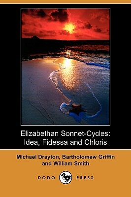 Elizabethan Sonnet-Cycles: Idea, Fidessa and Chloris (Dodo Press) by Bartholomew Griffin, Michael Drayton, William Smith