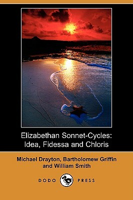 Elizabethan Sonnet-Cycles: Idea, Fidessa and Chloris (Dodo Press) by Bartholomew Griffin, Michael Drayton, William Smith